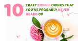 10 Craft Coffee Drinks That You've Probably Never Heard Of