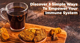 Discover 5 Simple Ways To Empower Your Immune System