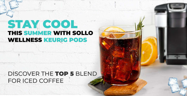 Stay Cool This Summer with Sollo Wellness Keurig Pods: Discover the Top 5 Blend For Iced Coffee